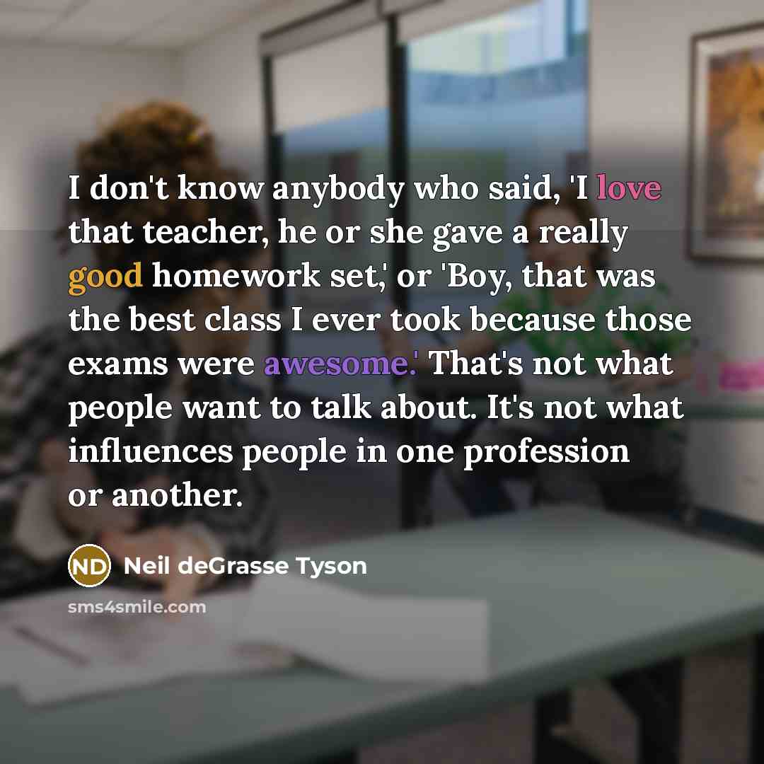 “I don't know anybody who said, 'I love that teacher,…” quote by Neil deGrasse Tyson