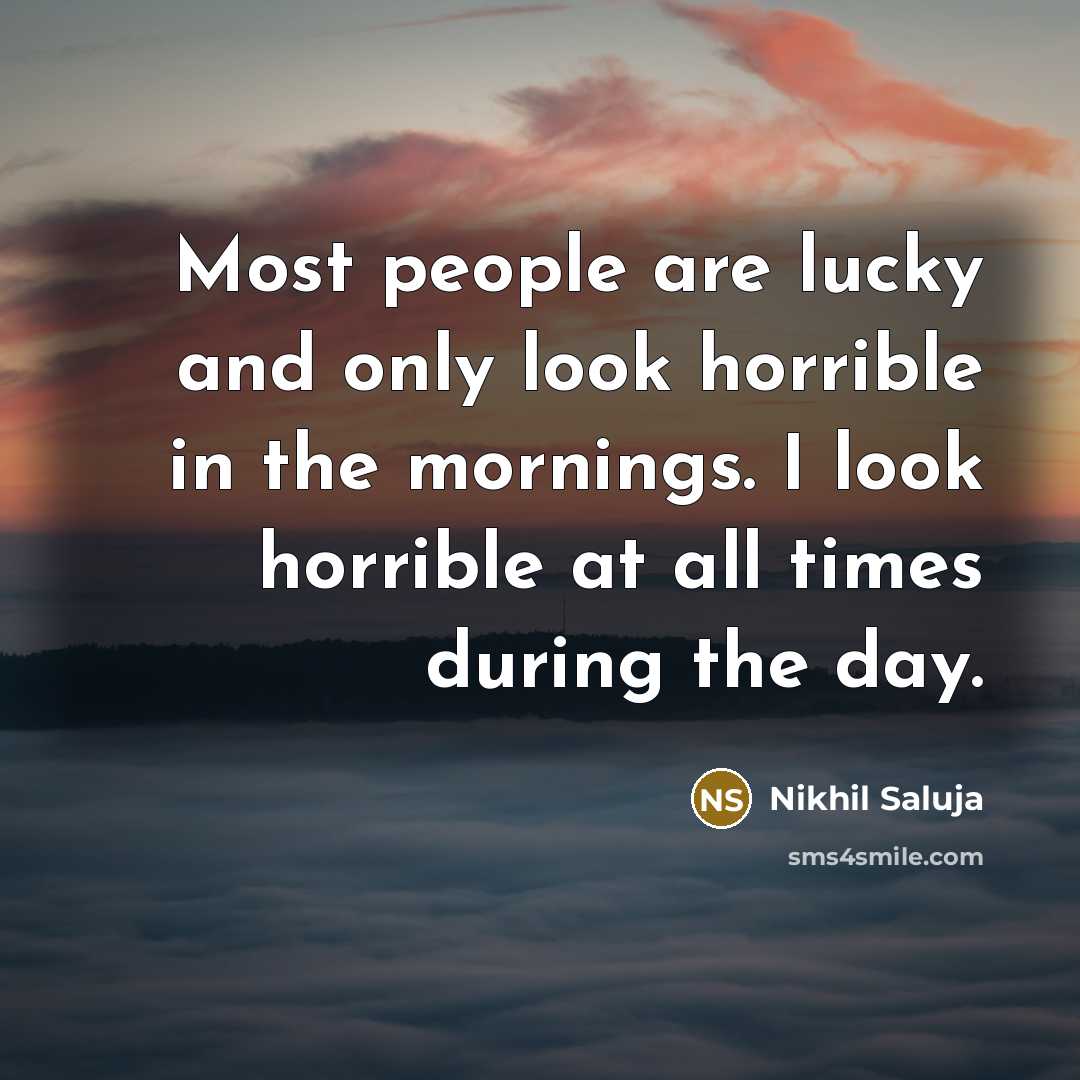 “Most people are lucky and only look horrible in the…” quote by Nikhil Saluja