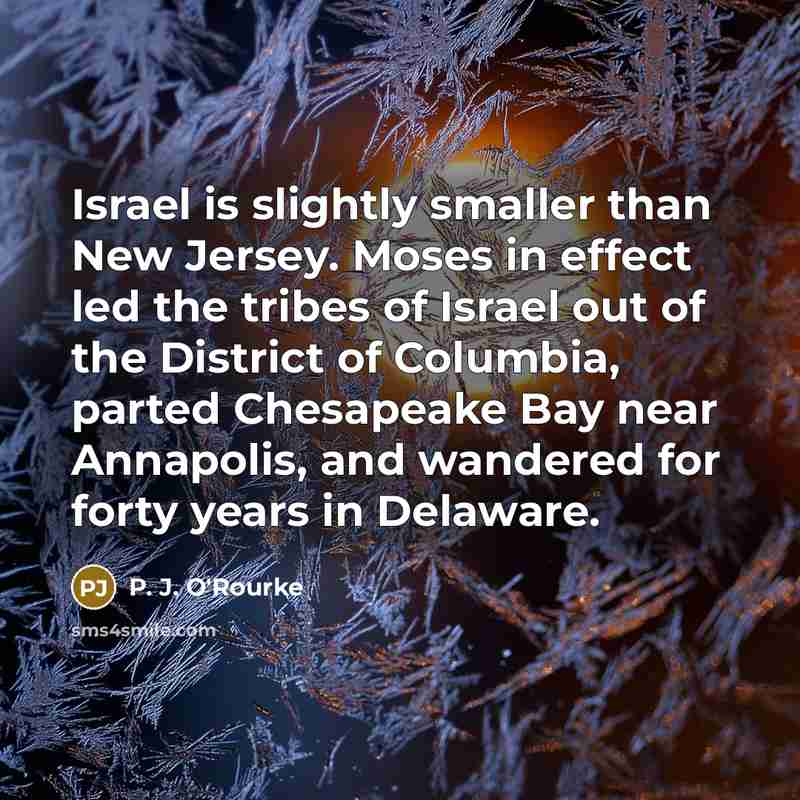 “Israel is slightly smaller than New Jersey. Moses in effect…” quote by P. J. O'Rourke