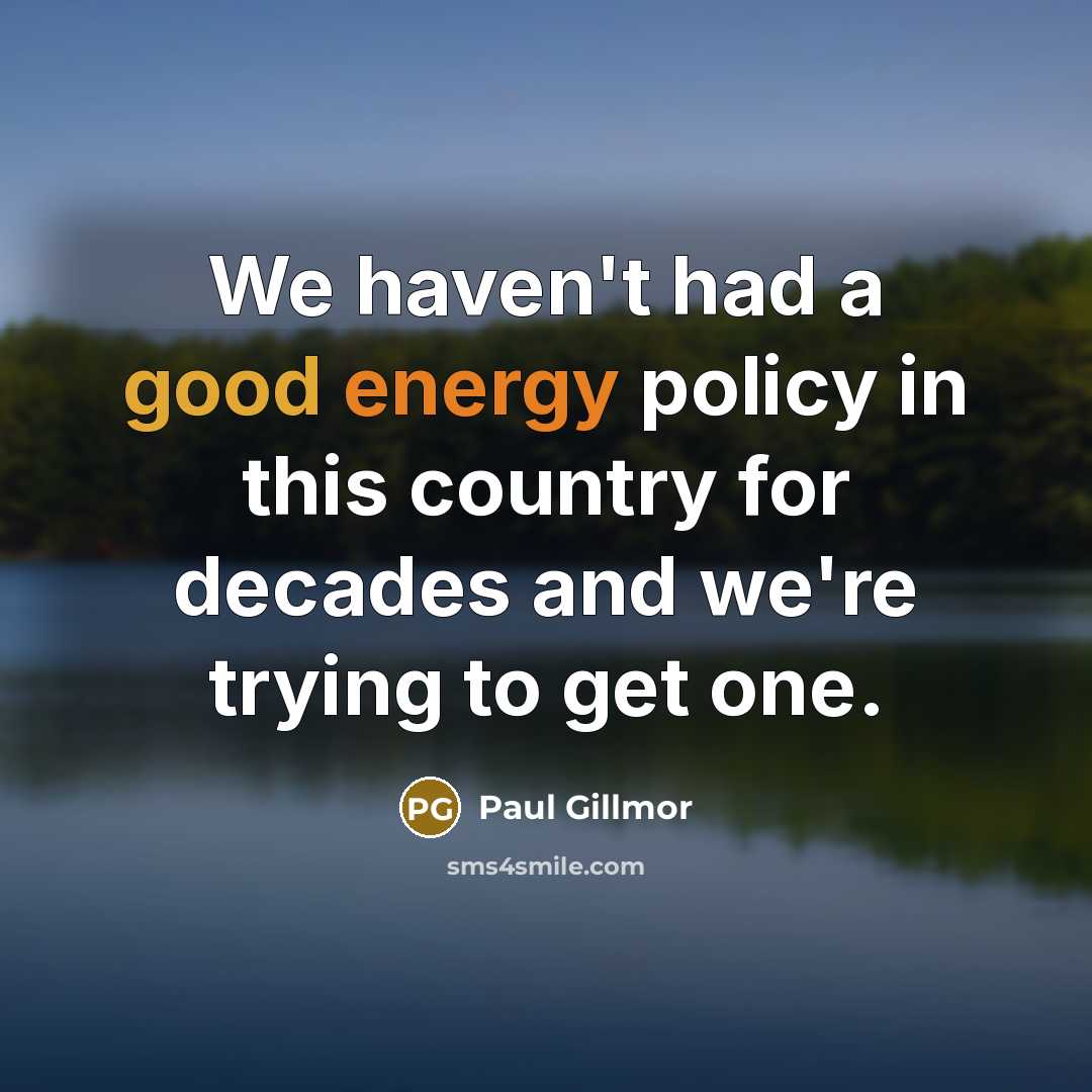 “We haven't had a good energy policy in this country for decades and we're trying to get one.” quote by Paul Gillmor
