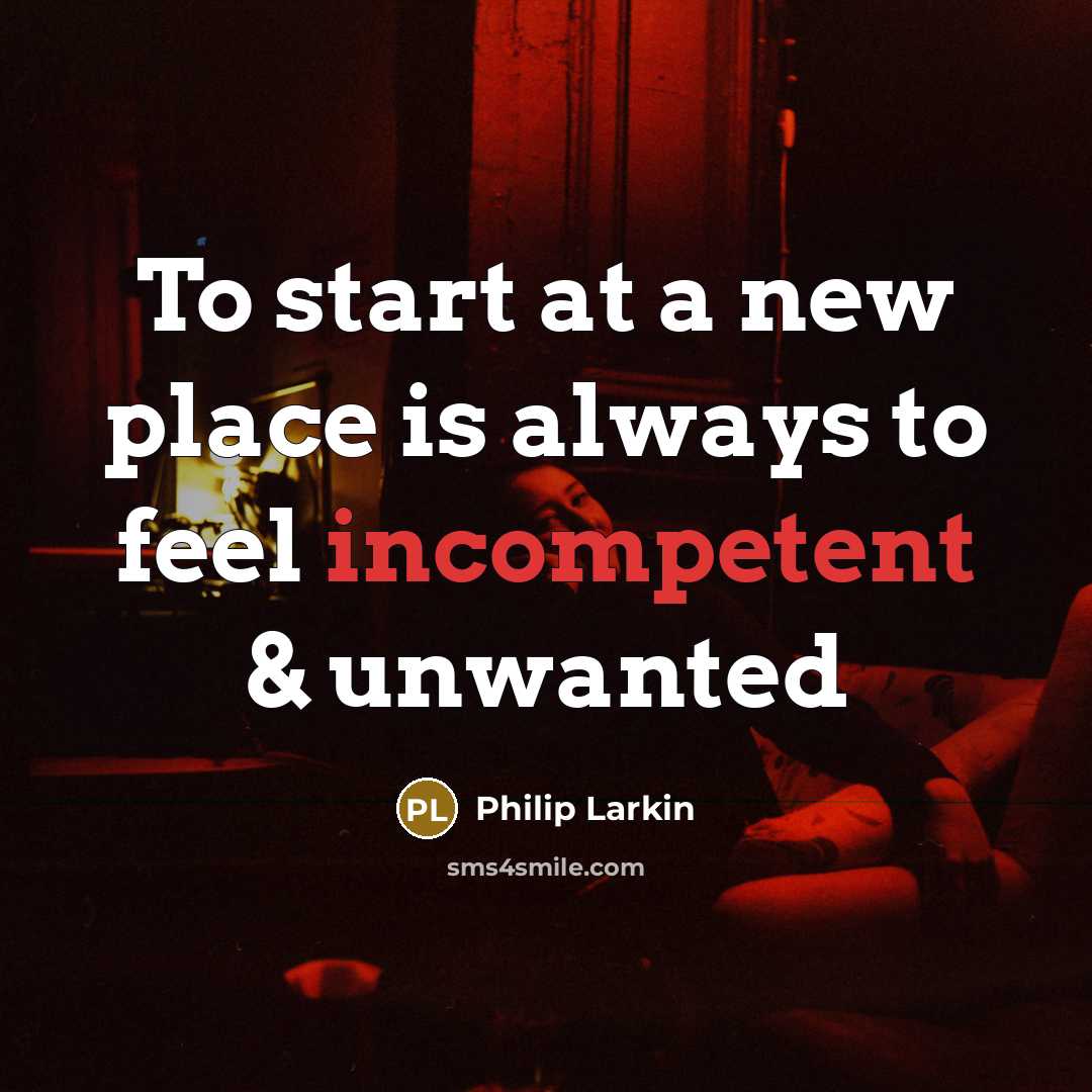 “To start at a new place is always to feel…” quote by Philip Larkin