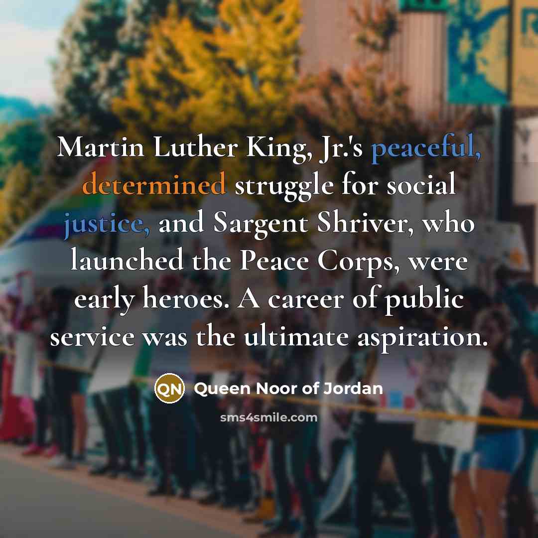 “Martin Luther King, Jr.'s peaceful, determined struggle for social justice,…” quote by Queen Noor of Jordan