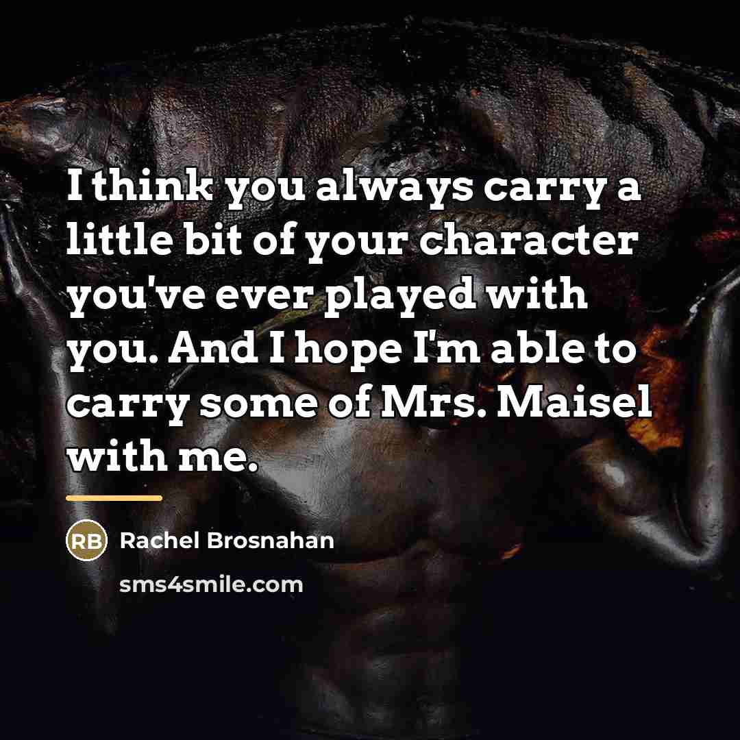 “I think you always carry a little bit of your…” quote by Rachel Brosnahan