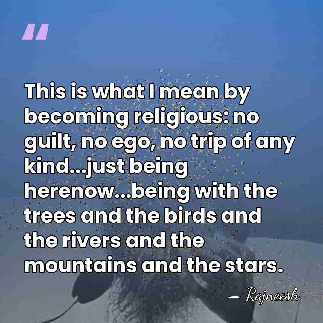 This is what I mean by becoming religious: no guilt, no ego,&hellip; - Rajneesh