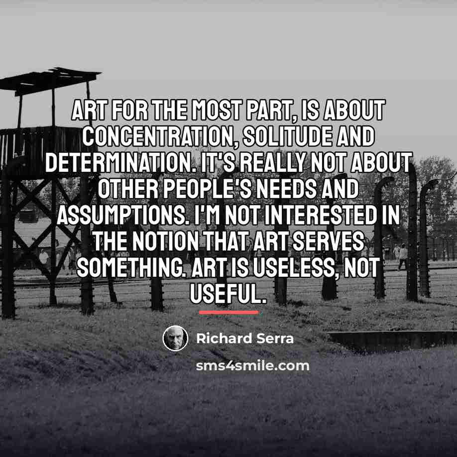 “Art for the most part, is about concentration, solitude and…” quote by Richard Serra