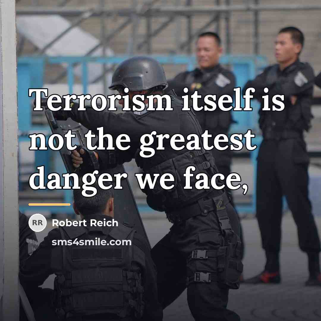 “Terrorism itself is not the greatest danger we face,…” quote by Robert Reich