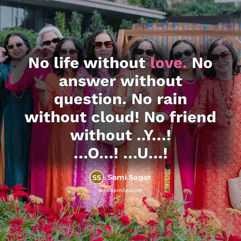 “No life without love. No answer without question. No rain without cloud! No friend without ..Y…! …O…! …U…!” quote by Sami Sagar