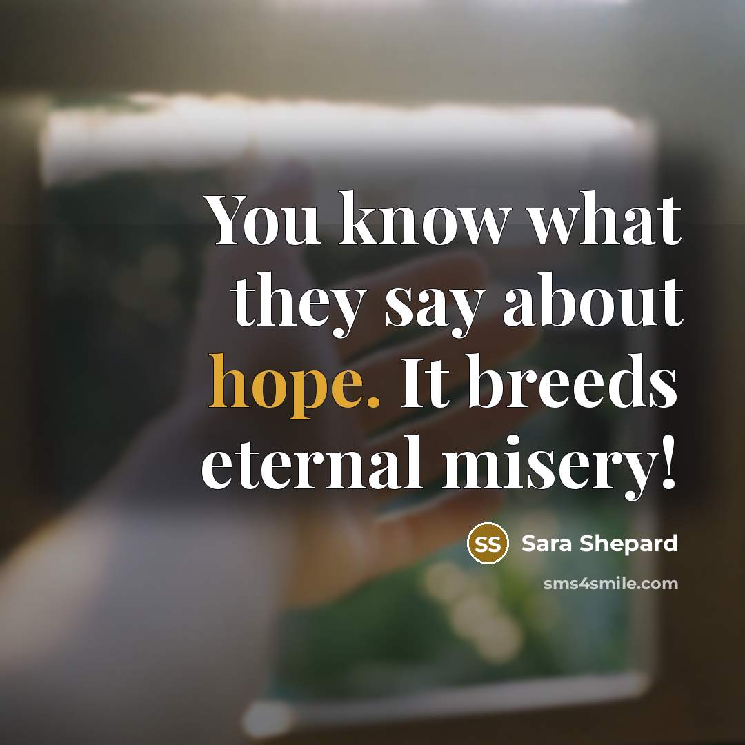“You know what they say about hope. It breeds eternal…” quote by Sara Shepard