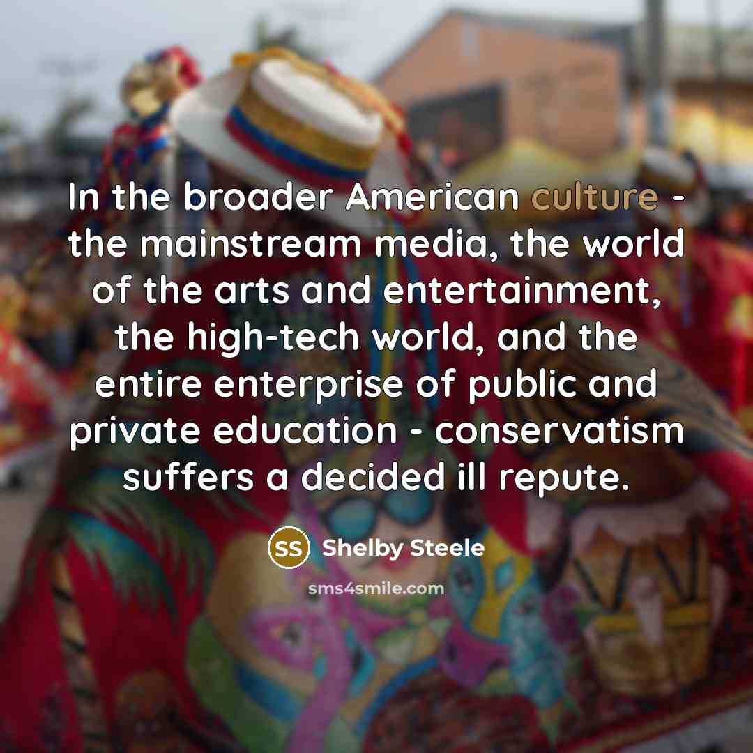 “In the broader American culture - the mainstream media, the…” quote by Shelby Steele