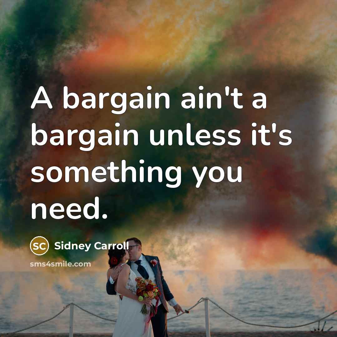 “A bargain ain't a bargain unless it's something you need.” quote by Sidney Carroll
