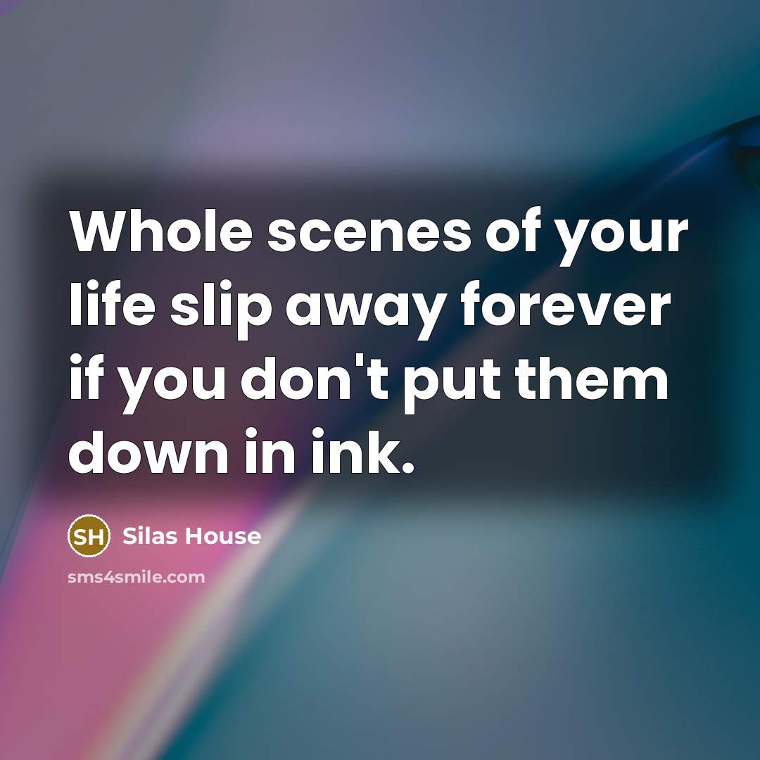 “Whole scenes of your life slip away forever if you…” quote by Silas House