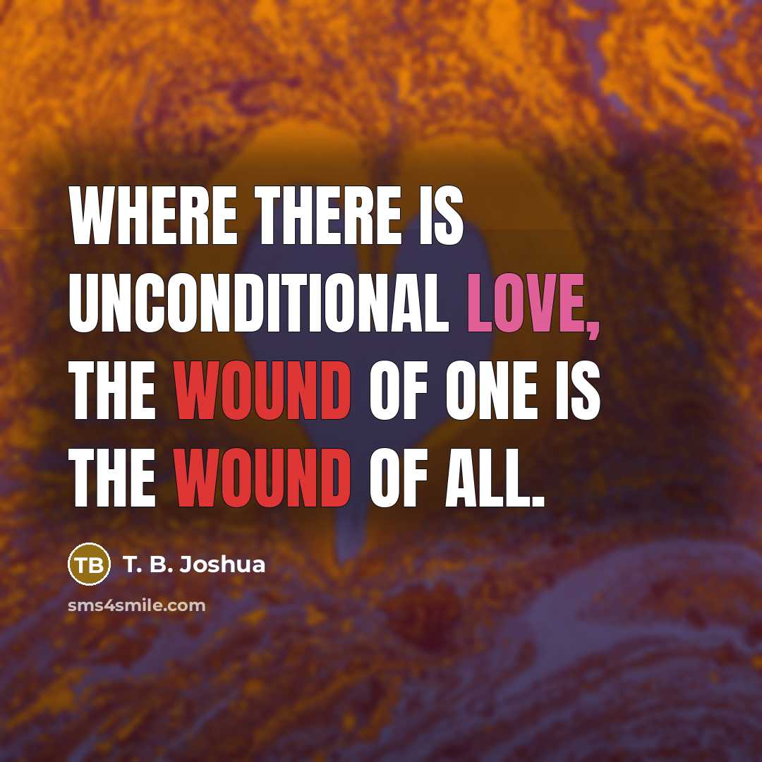“Where there is unconditional love, the wound of one is…” quote by T. B. Joshua