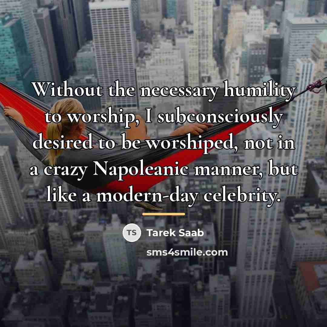 “Without the necessary humility to worship, I subconsciously desired to…” quote by Tarek Saab