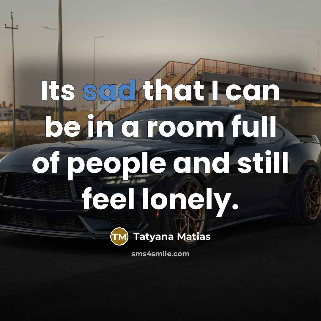 “Its sad that I can be in a room full…” quote by Tatyana Matias