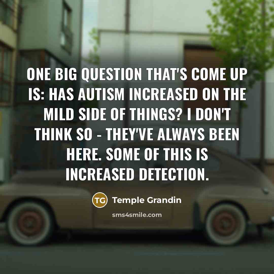 “One big question that's come up is: Has autism increased…” quote by Temple Grandin