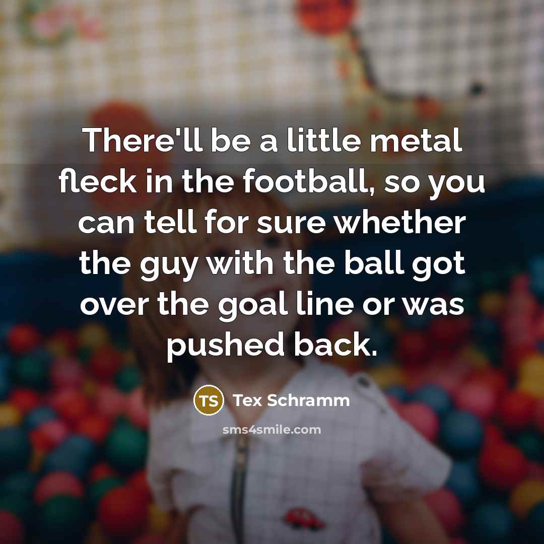 “There'll be a little metal fleck in the football, so…” quote by Tex Schramm
