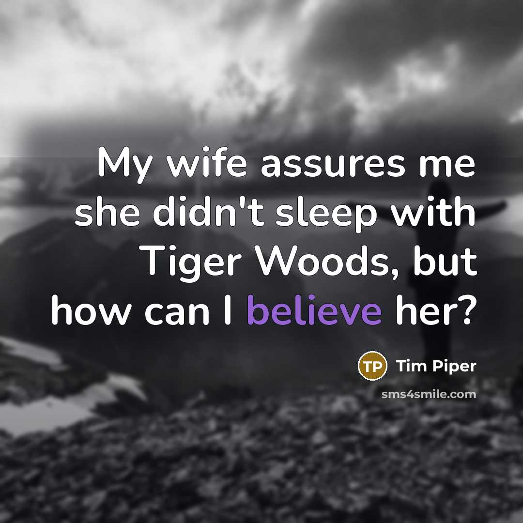 “My wife assures me she didn't sleep with Tiger Woods, but how can I believe her?” quote by Tim Piper