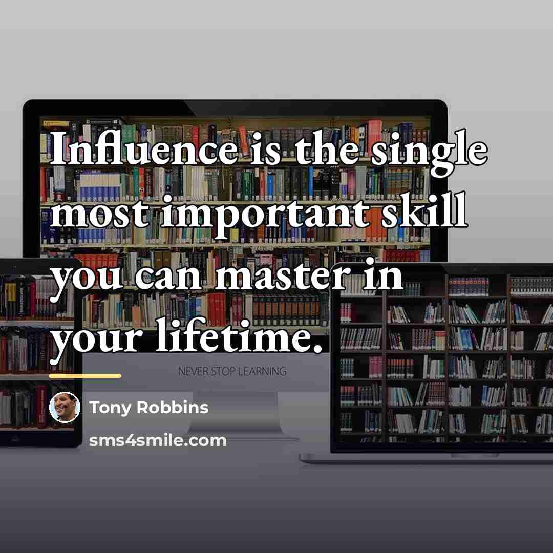 “Influence is the single most important skill you can master…” quote by Tony Robbins