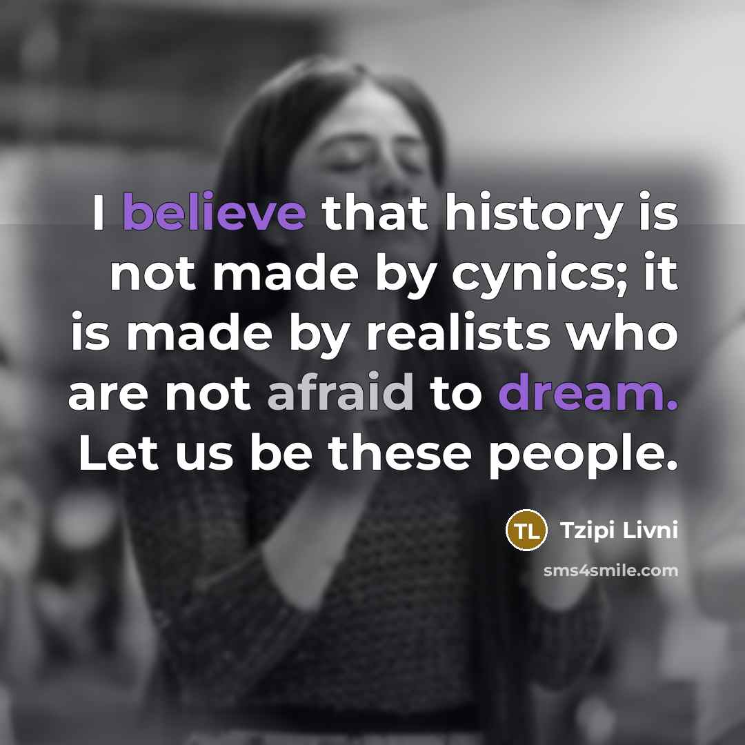 “I believe that history is not made by cynics; it…” quote by Tzipi Livni