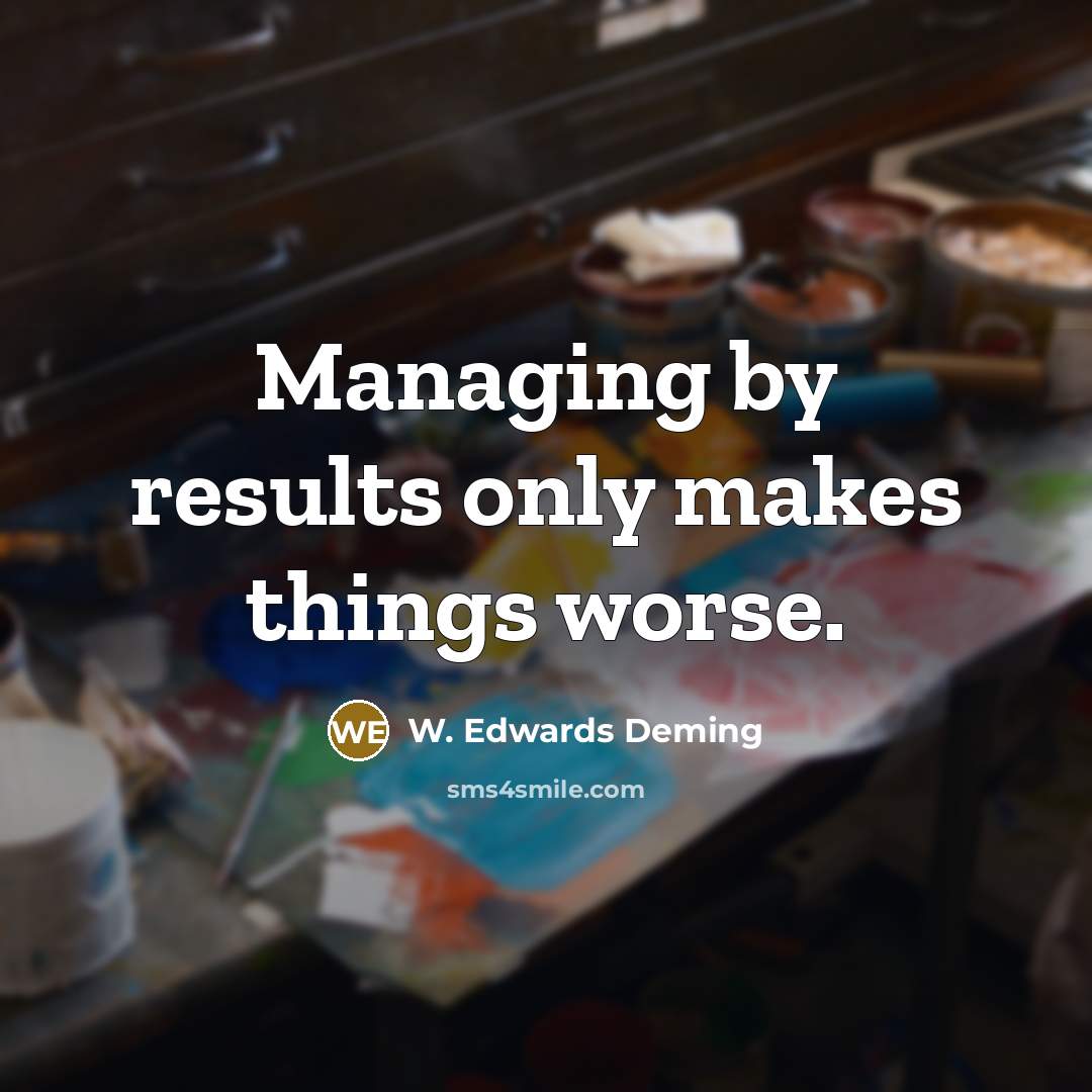 “Managing by results only makes things worse.…” quote by W. Edwards Deming