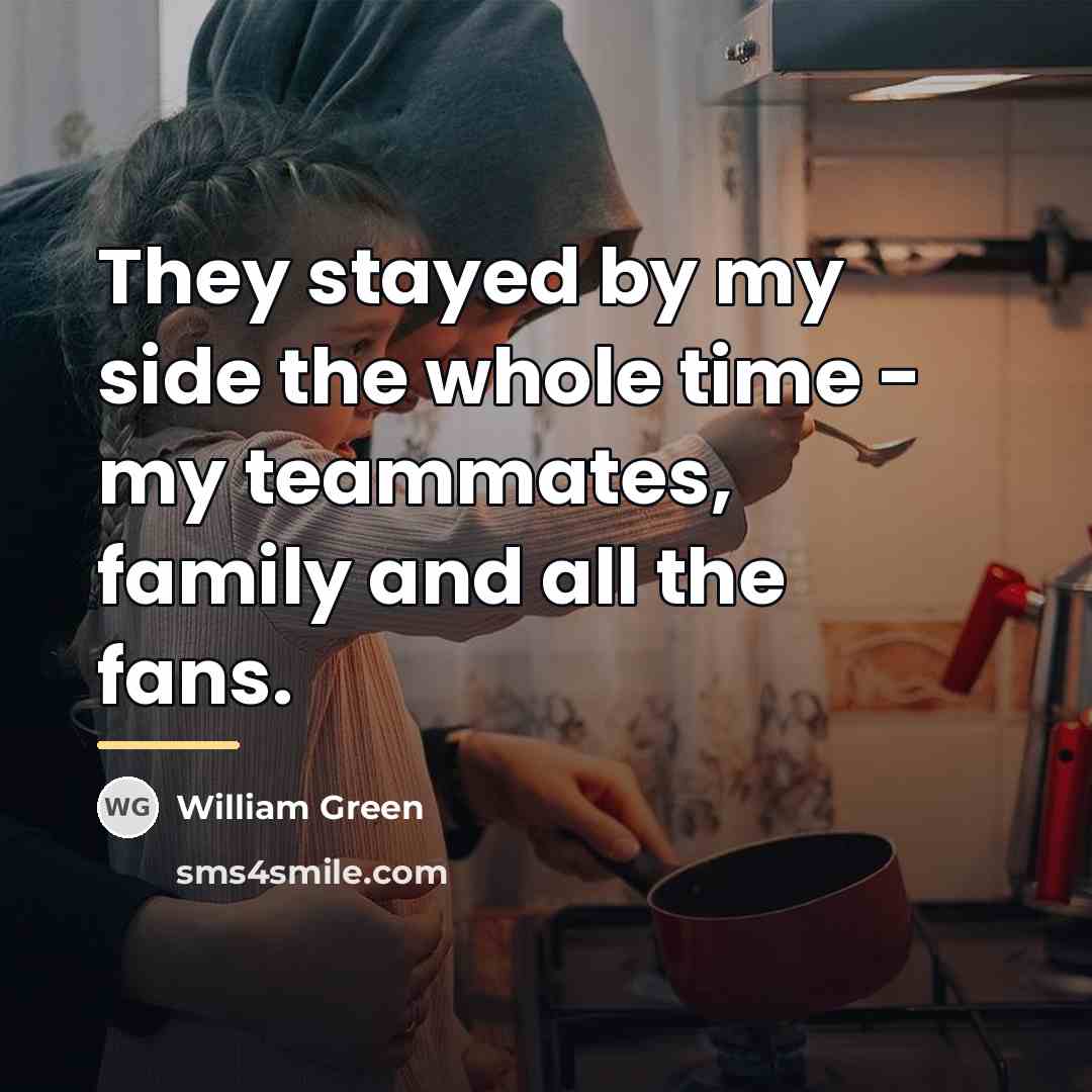 “They stayed by my side the whole time - my…” quote by William Green