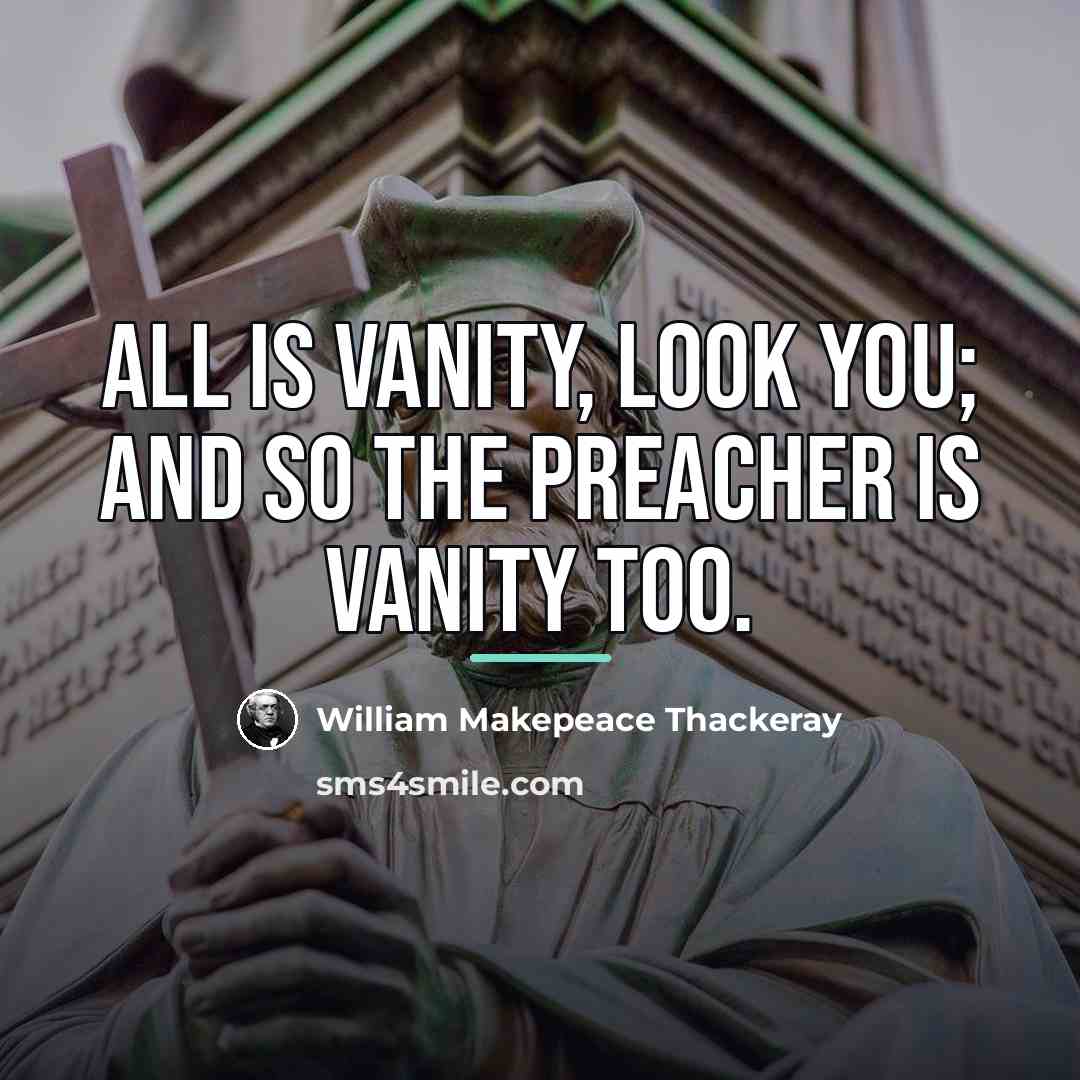 “All is vanity, look you; and so the preacher is…” quote by William Makepeace Thackeray