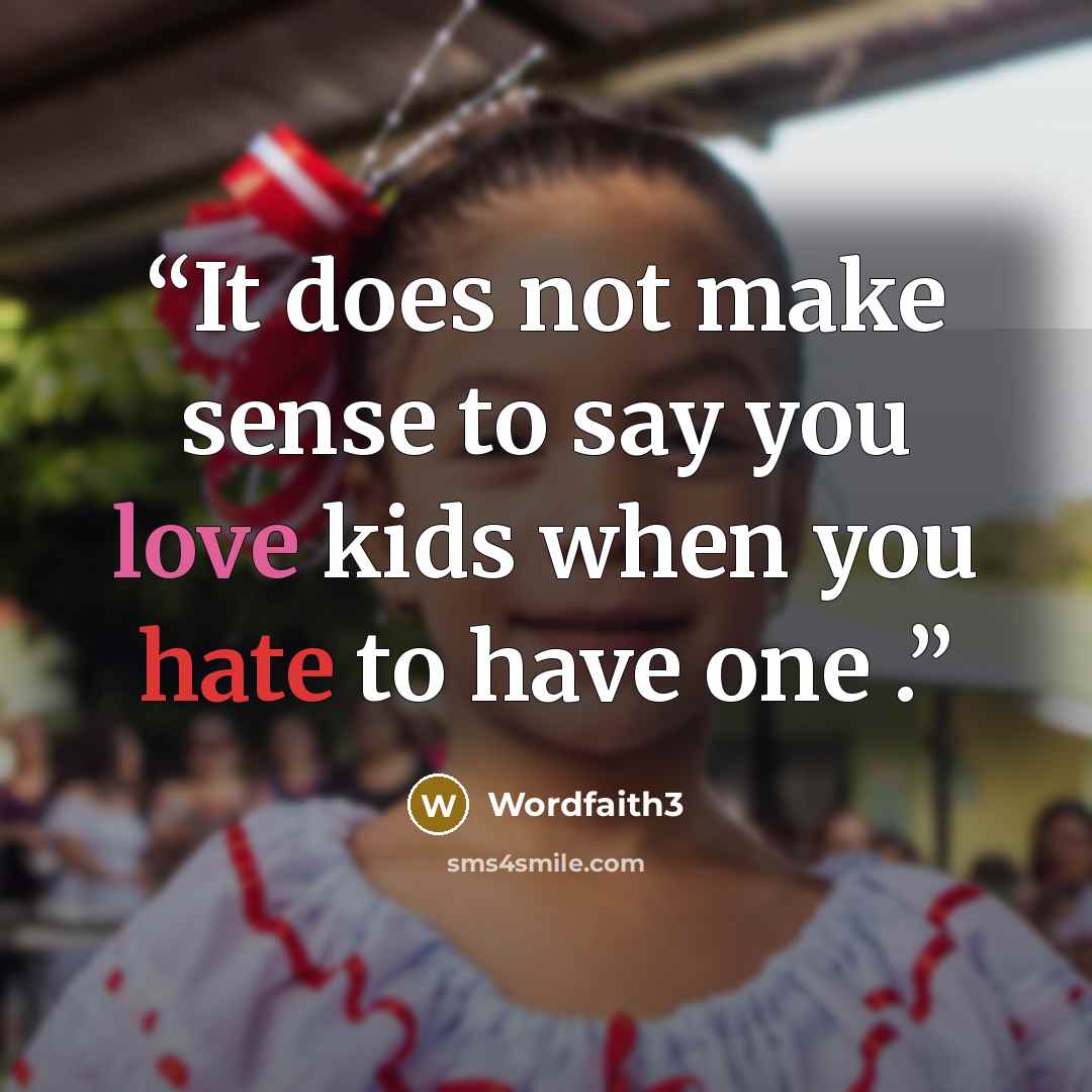 “It does not make sense to say you love kids when you hate to have one .” quote by wordfaith3