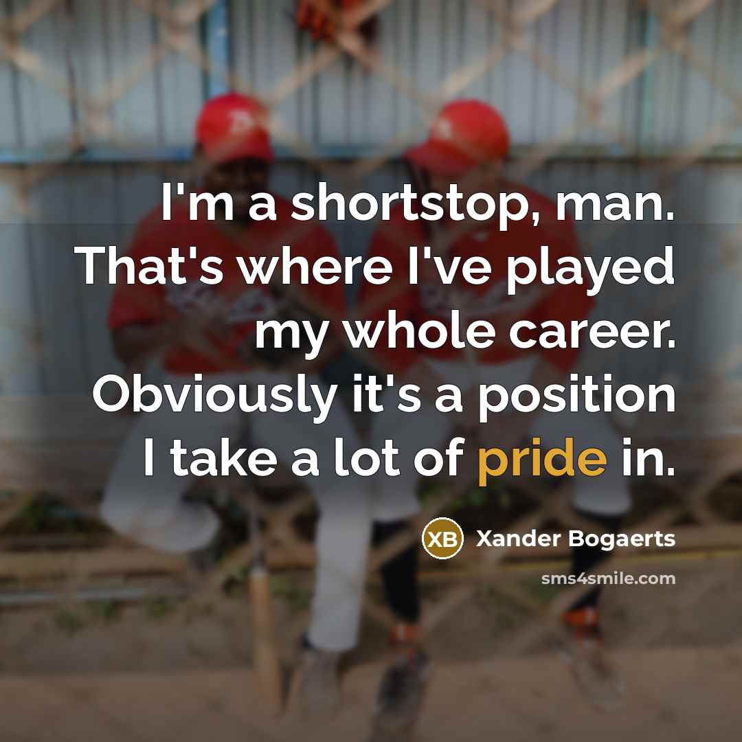 “I'm a shortstop, man. That's where I've played my whole career. Obviously it's a position I take a lot of pride in.” quote by Xander Bogaerts