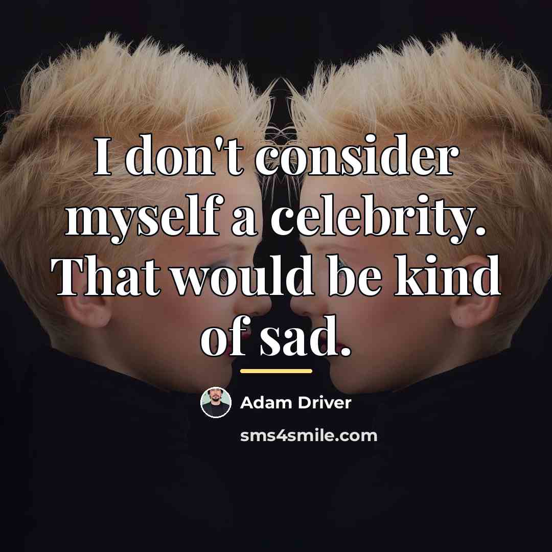 “I don't consider myself a celebrity. That would be kind…” quote by Adam Driver