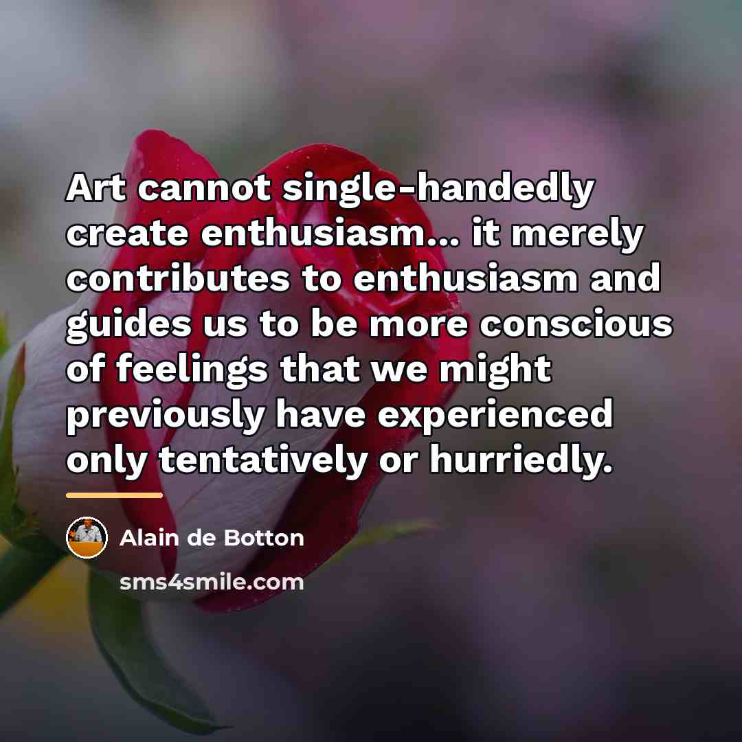 “Art cannot single-handedly create enthusiasm... it merely contributes to enthusiasm…” quote by Alain de Botton