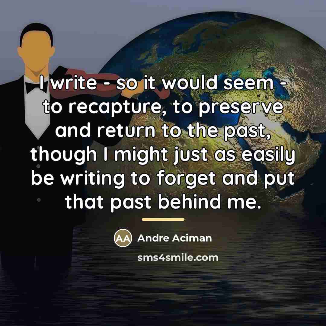 “I write - so it would seem - to recapture,…” quote by Andre Aciman