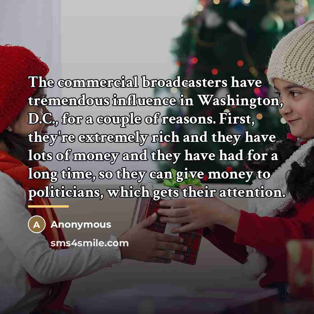 “The commercial broadcasters have tremendous influence in Washington, D.C., for…” quote by Anonymous