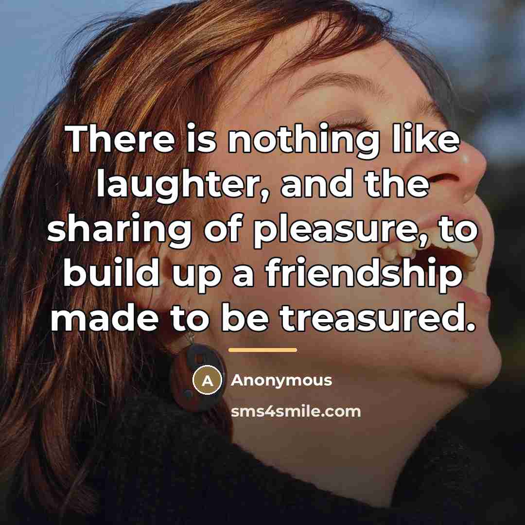 “There is nothing like laughter, and the sharing of pleasure,…” quote by Anonymous