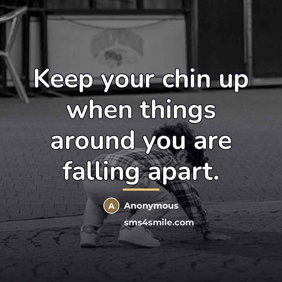 “Keep your chin up when things around you are falling…” quote by Anonymous