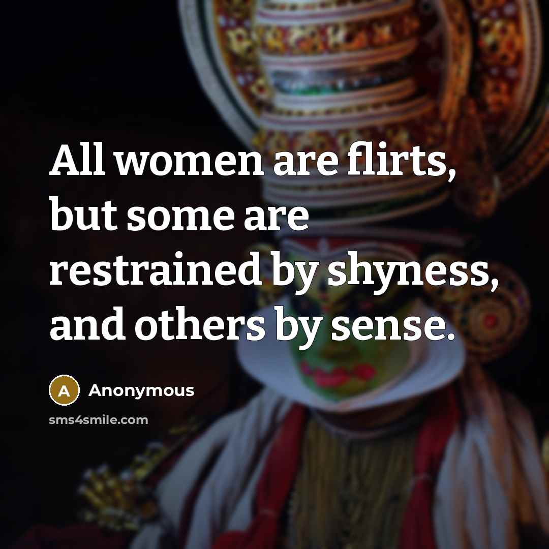 “All women are flirts, but some are restrained by shyness,…” quote by Anonymous