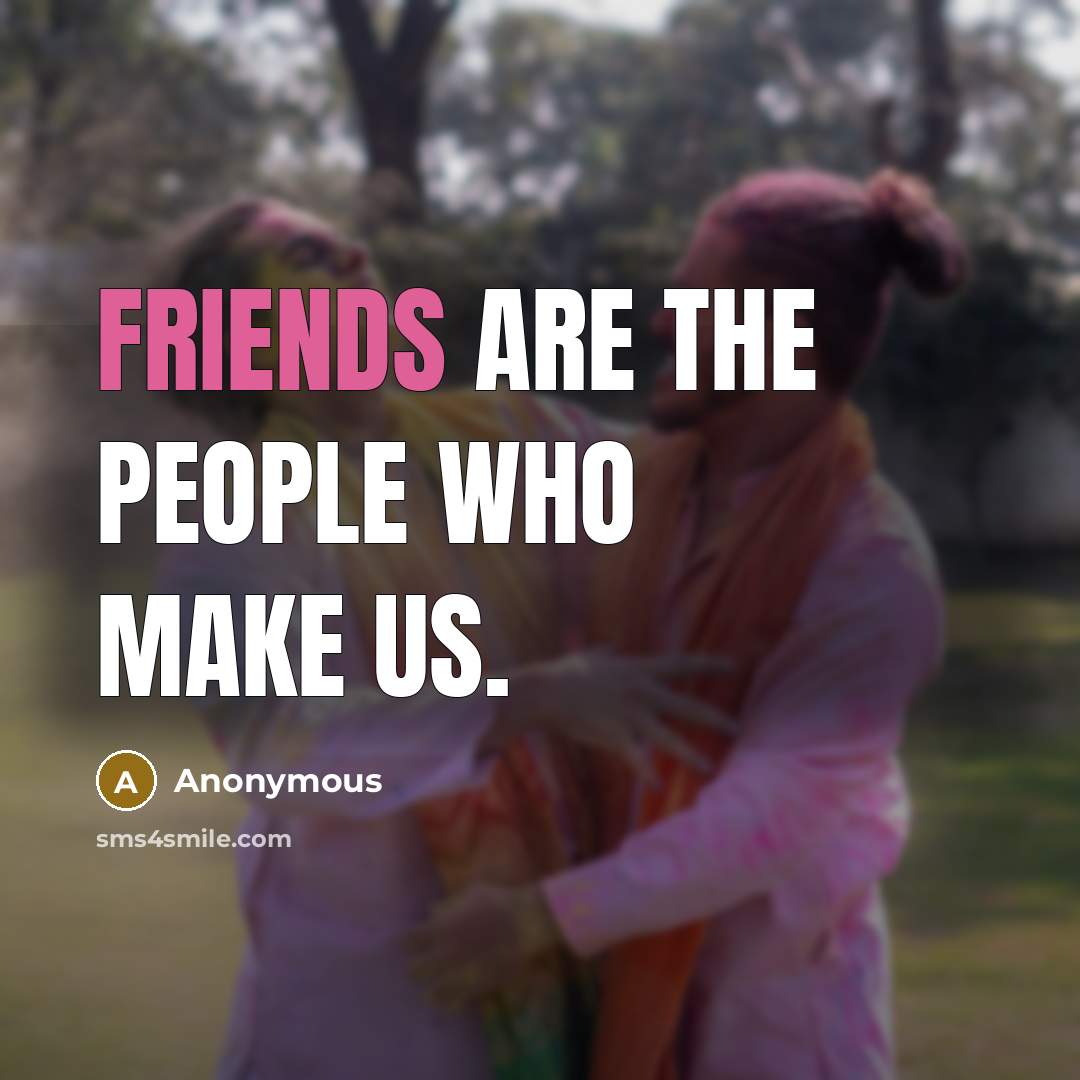“Friends are the people who make us.” quote by Anonymous