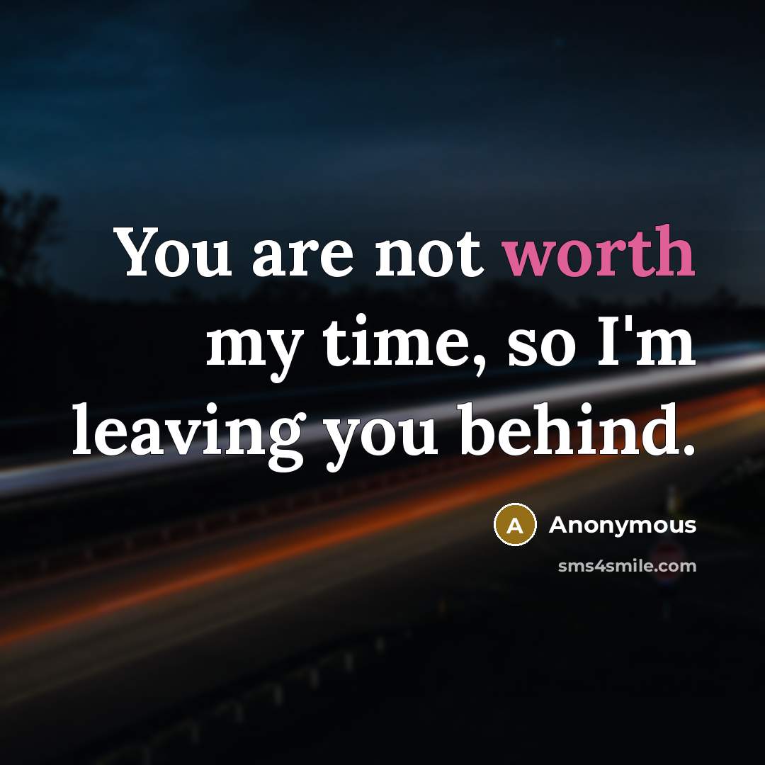 “You are not worth my time, so I'm leaving you behind.” quote by Anonymous