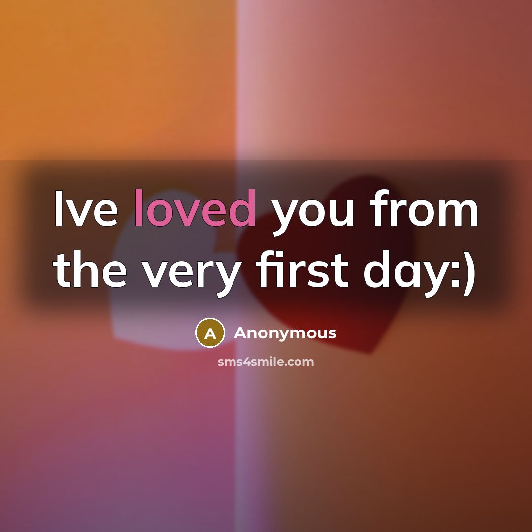 “Ive loved you from the very first day:)” quote by Anonymous