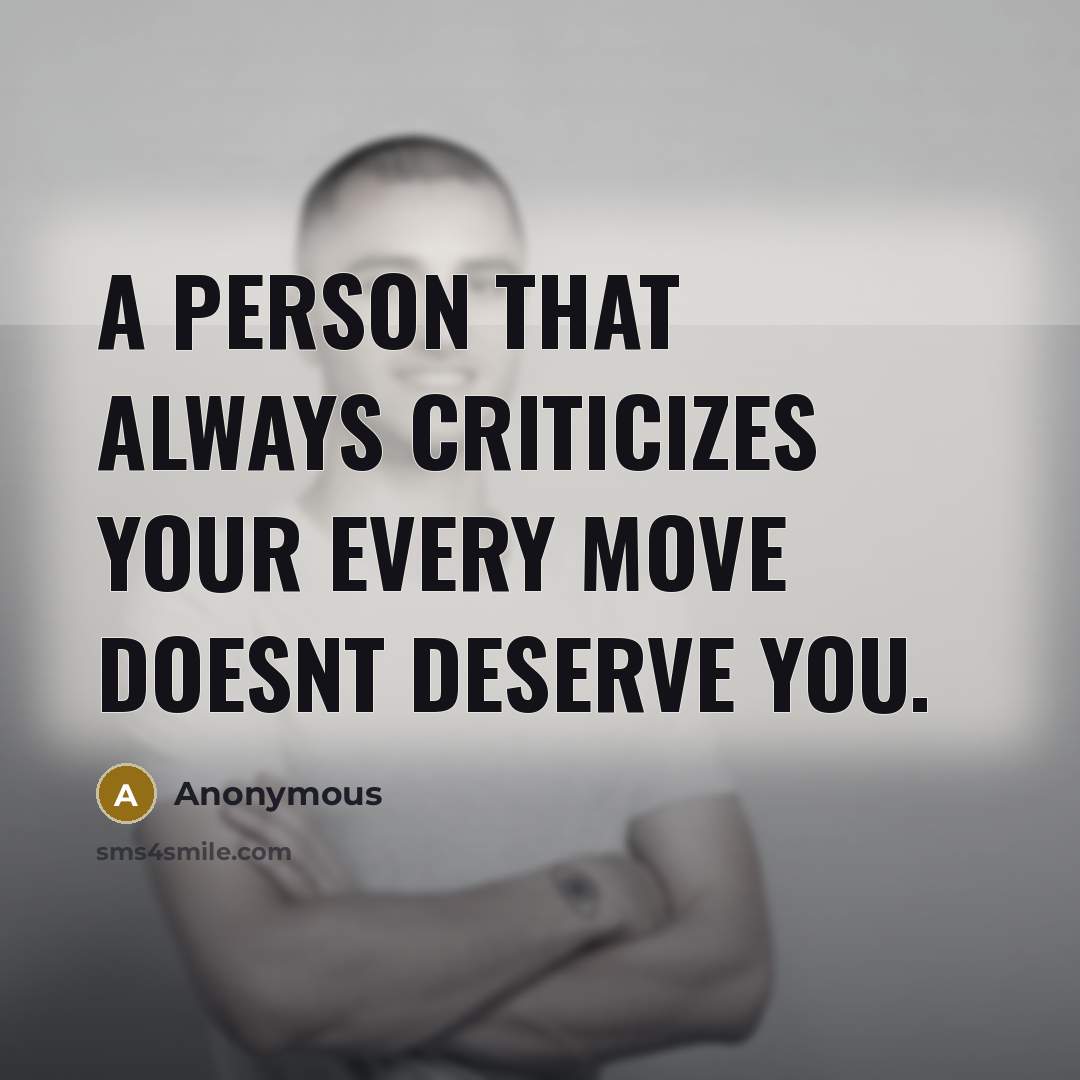 “A person that always criticizes your every move doesnt deserve you.” quote by Anonymous