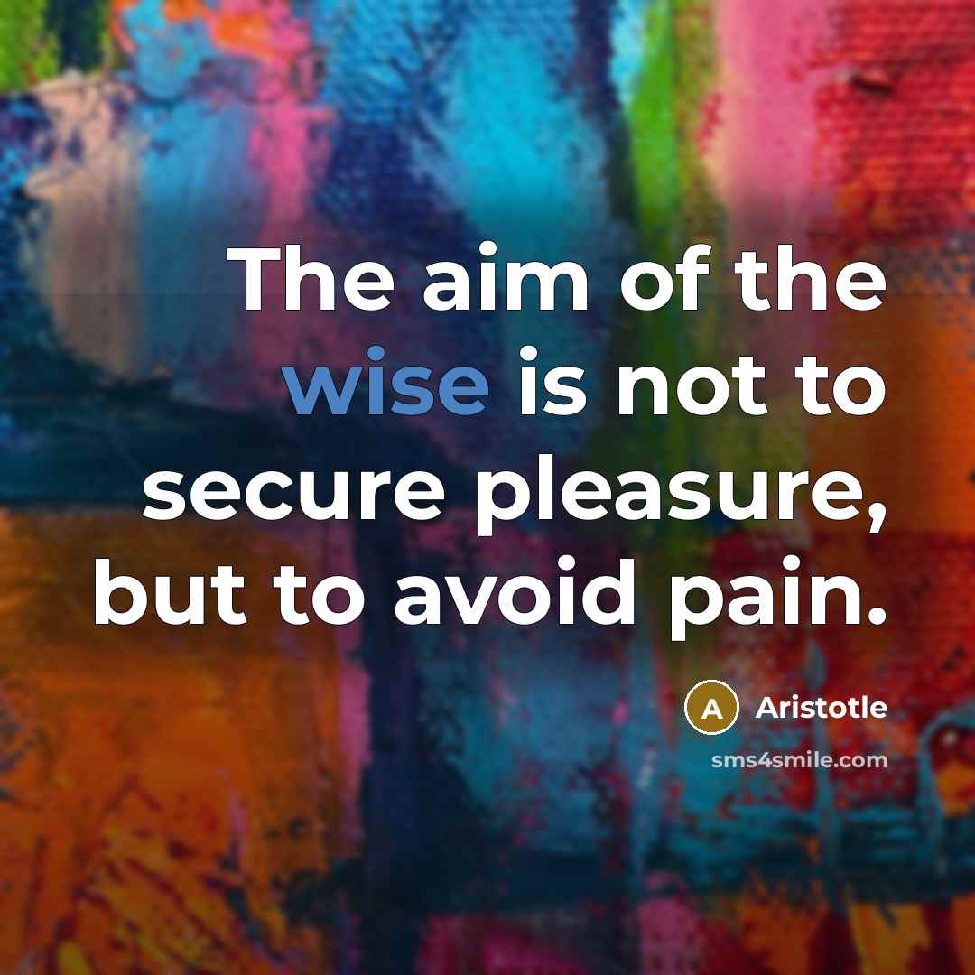 “The aim of the wise is not to secure pleasure,…” quote by Aristotle