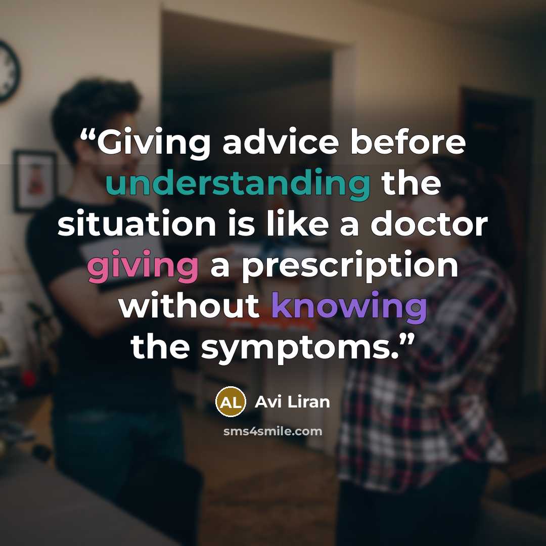 “Giving advice before understanding the situation is like a doctor giving a prescription without knowing the symptoms.” quote by Avi Liran