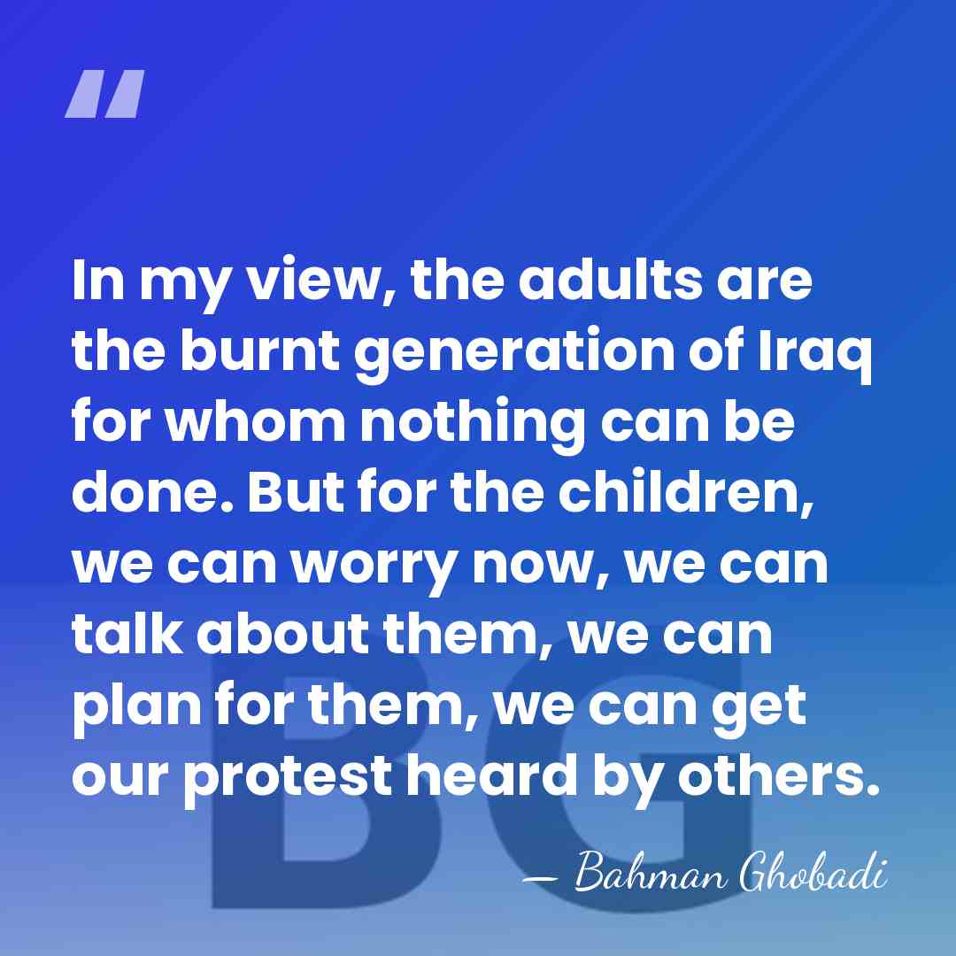 In my view, the adults are the burnt generation of Iraq for&hellip; - Bahman Ghobadi