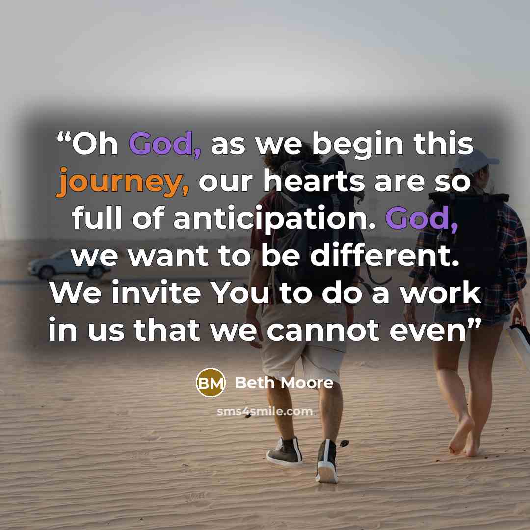 “Oh God, as we begin this journey, our hearts are so full of anticipation. God, we want to be different. We invite You to do a work in us that we cannot even” quote by Beth Moore