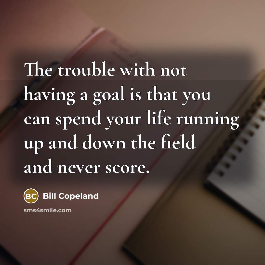 “The trouble with not having a goal is that you…” quote by Bill Copeland