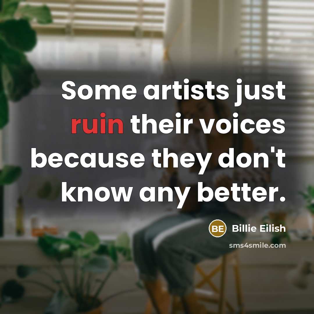“Some artists just ruin their voices because they don't know…” quote by Billie Eilish
