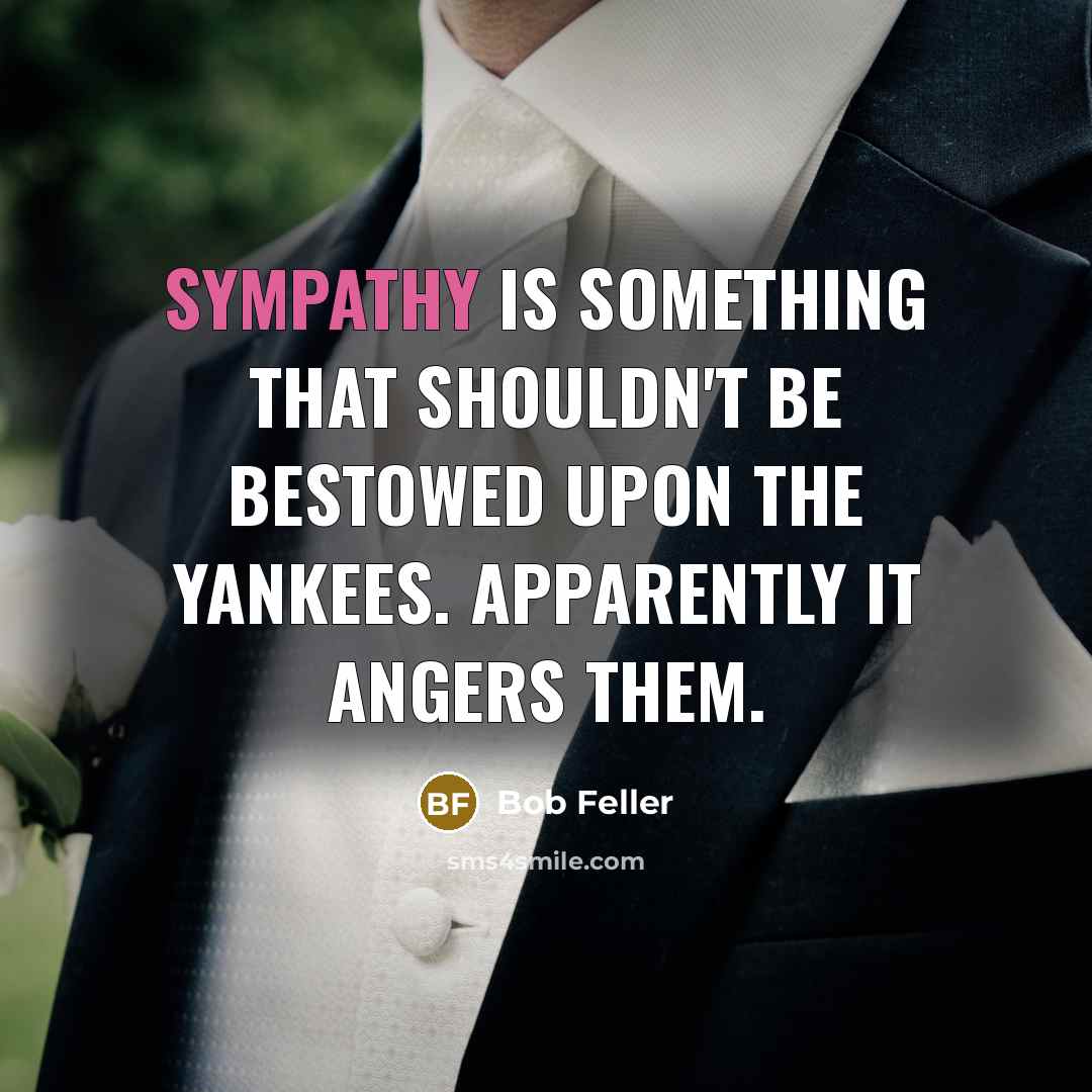 “Sympathy is something that shouldn't be bestowed upon the Yankees.…” quote by Bob Feller