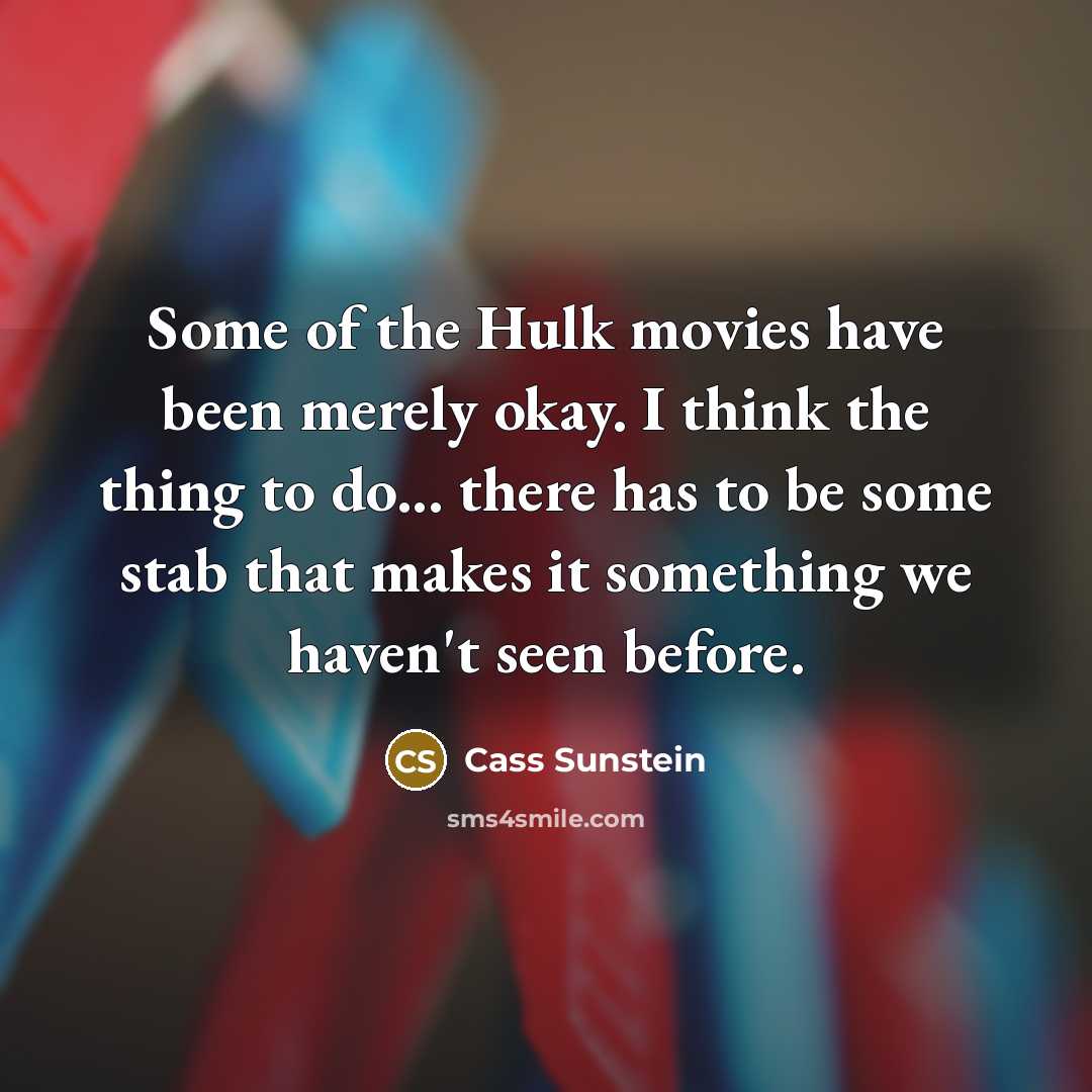 “Some of the Hulk movies have been merely okay. I think the thing to do... there has to be some stab that makes it something we haven't seen before.” quote by Cass Sunstein