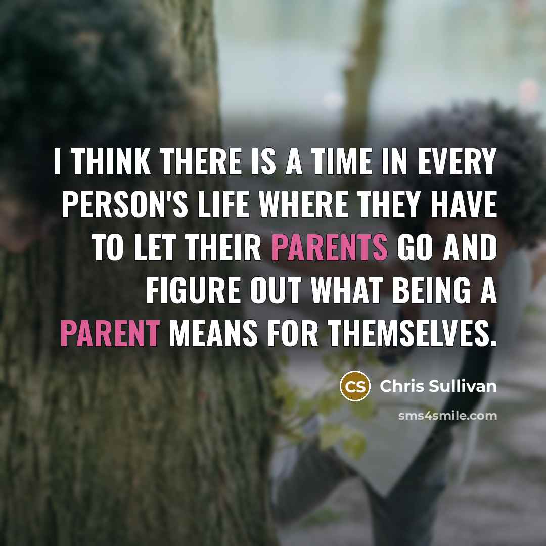 “I think there is a time in every person's life where they have to let their parents go and figure out what being a parent means for themselves.” quote by Chris Sullivan