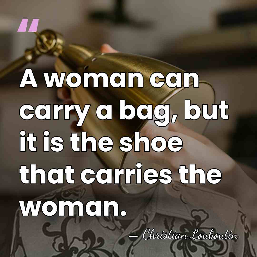 A woman can carry a bag, but it is the shoe that&hellip; - Christian Louboutin