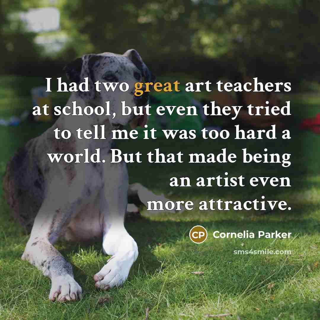 “I had two great art teachers at school, but even…” quote by Cornelia Parker